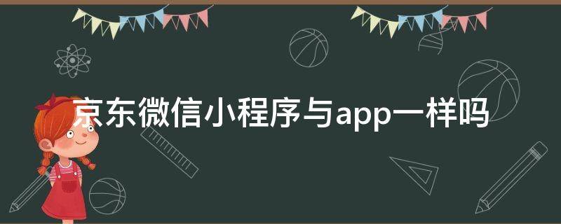 京东微信小程序与app一样吗 京东微信小程序与app一样吗安全吗