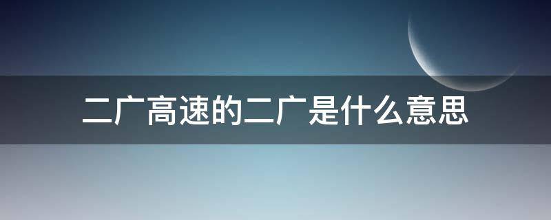 二广高速的二广是什么意思（二广高速的二广是什么意思?山西属于什么原）