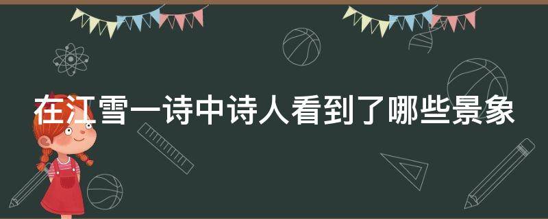 在江雪一诗中诗人看到了哪些景象 在江雪一诗中诗人都看到了哪些景象
