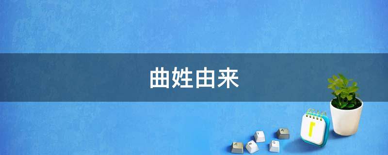 曲姓由来（曲姓由来和起源）