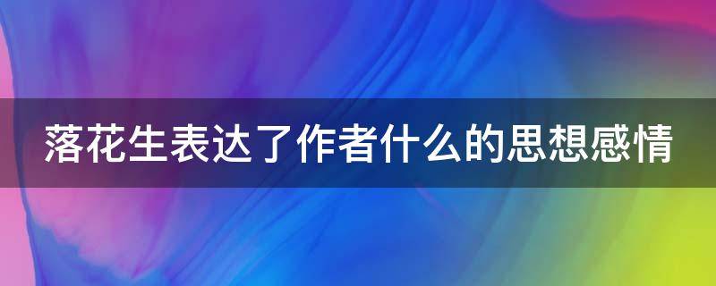 落花生表达了作者什么的思想感情（落花生表达了作者什么的思想感情的句子）