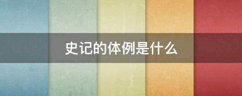 史记的体例是什么（史记的体例是什么司马迁与谁并称为史学两司马）