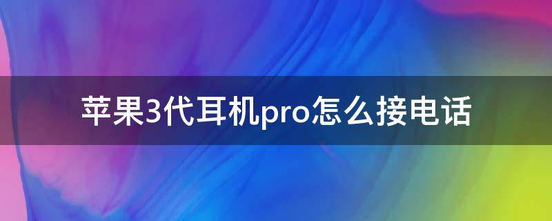 苹果3代耳机pro怎么接电话 苹果无线耳机pro怎么接电话