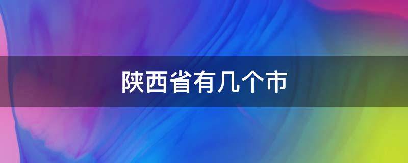陕西省有几个市 陕西省有几个市有疫情