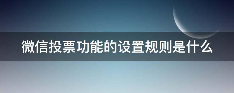 微信投票功能的设置规则是什么（微信投票规则怎么说明）