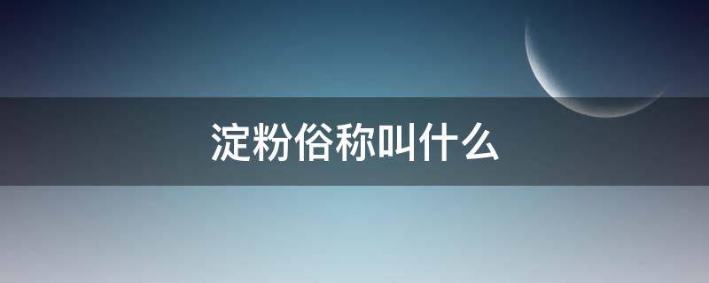 淀粉俗称叫什么 淀粉俗称是什么