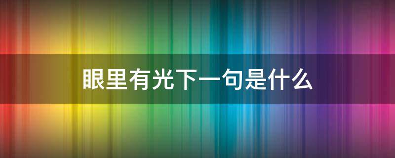 眼里有光下一句是什么 眼中要有光什么意思
