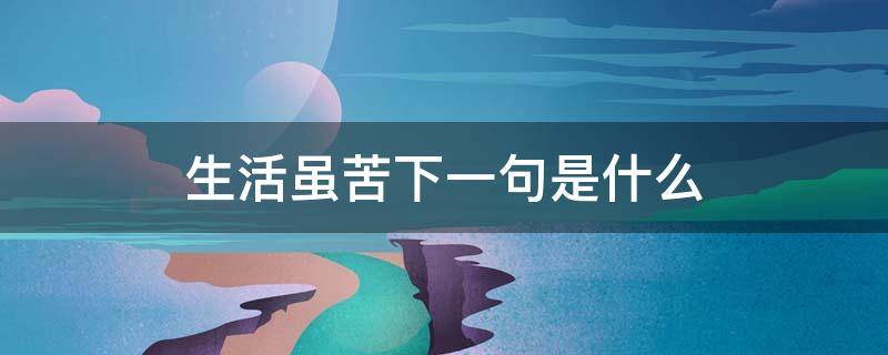 生活虽苦下一句是什么（虽然生活有时候很苦下一句）