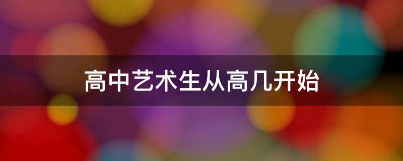 高中艺术生从高几开始 高中艺术生从高几开始考
