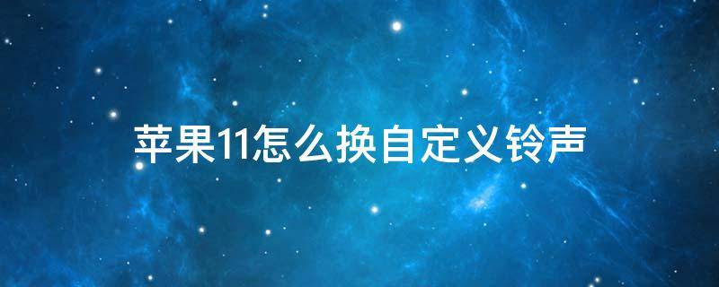 苹果11怎么换自定义铃声（苹果11怎么换自定义铃声库乐队）