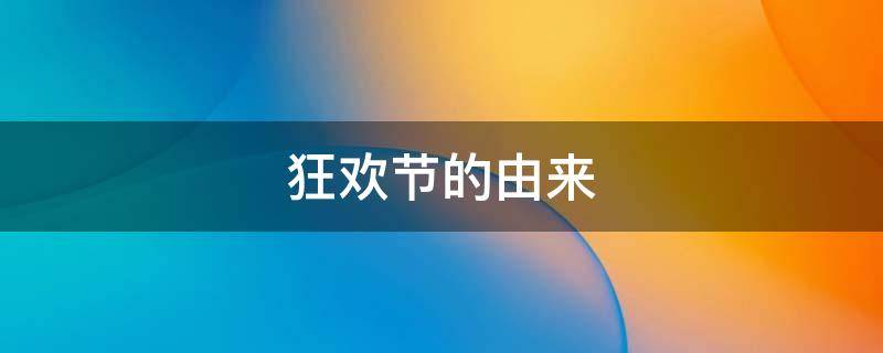 狂欢节的由来（狂欢节的由来及象征意义）