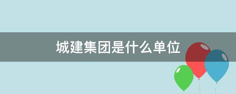 城建集团是什么单位