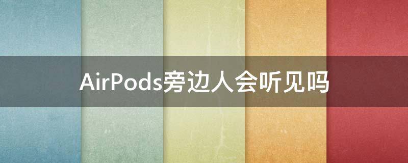AirPods旁边人会听见吗 AirPods旁边人会听见吗