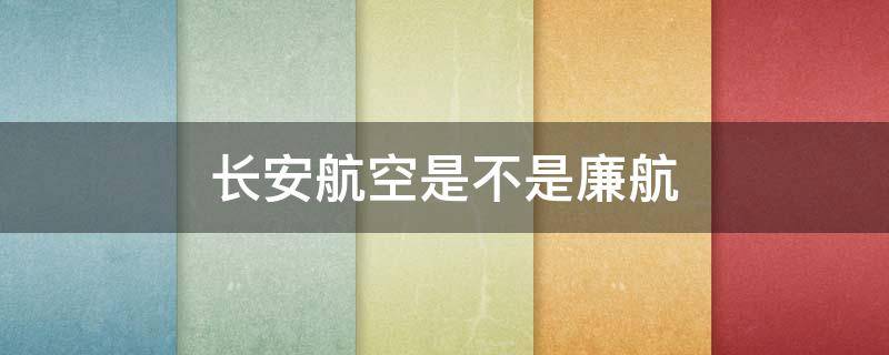 长安航空是不是廉航 长安航空是民航吗