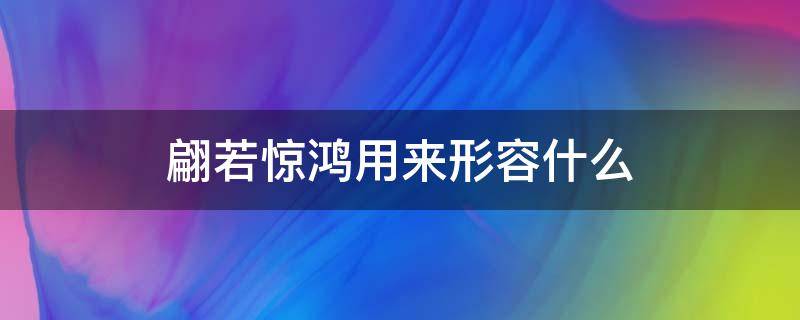 翩若惊鸿用来形容什么 翩若惊鸿用来形容什么人