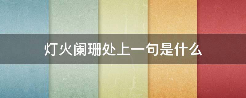 灯火阑珊处上一句是什么（那人只在灯火阑珊处上一句是什么）