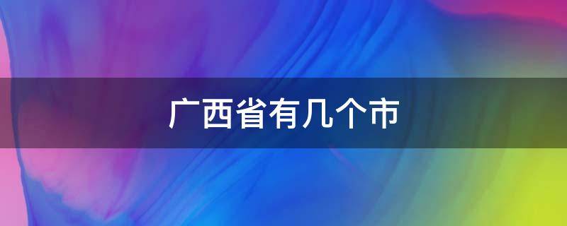 广西省有几个市 广西省有几个市几个县