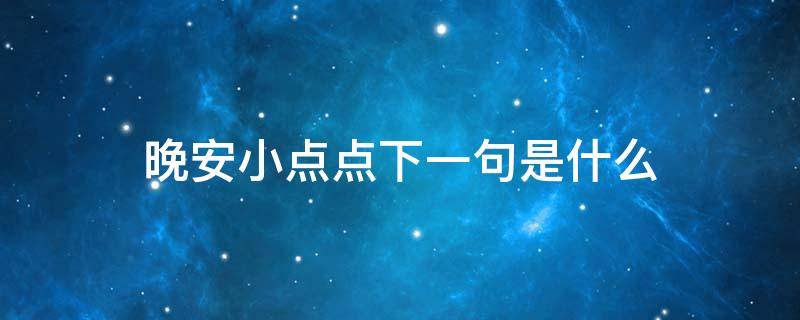 晚安小点点下一句是什么（晚安了小点点）