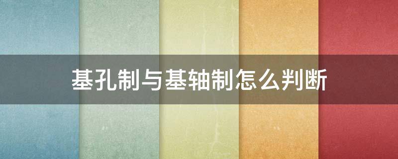 基孔制与基轴制怎么判断（怎么判断基轴制还是基孔制）