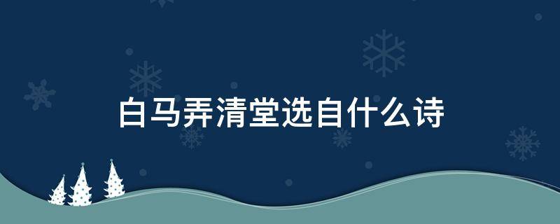 白马弄清堂选自什么诗 某某白马弄堂诗