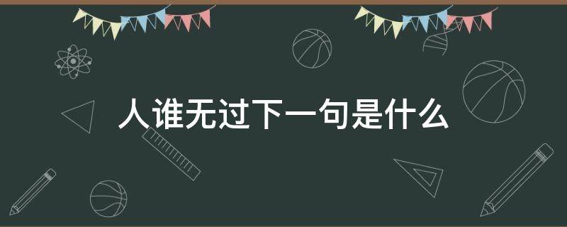 人谁无过下一句是什么（人谁无过下一句是什么二年级）