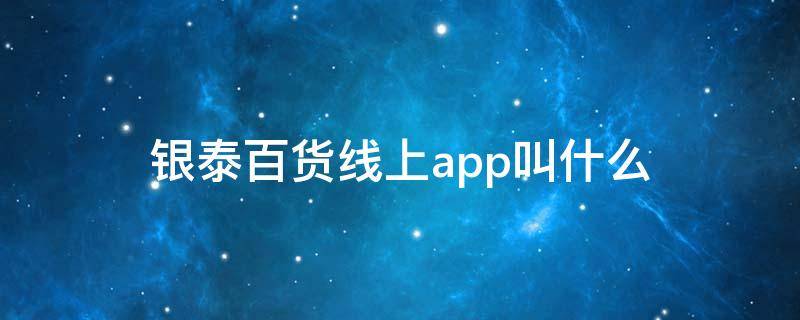银泰百货线上app叫什么 银泰百货上线的购物平台叫什么