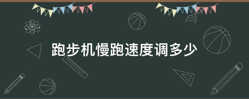 跑步机慢跑速度调多少 跑步机慢跑速度调多少合适