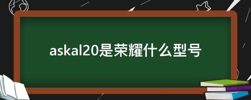 askal20是荣耀什么型号 荣耀ASKAL20