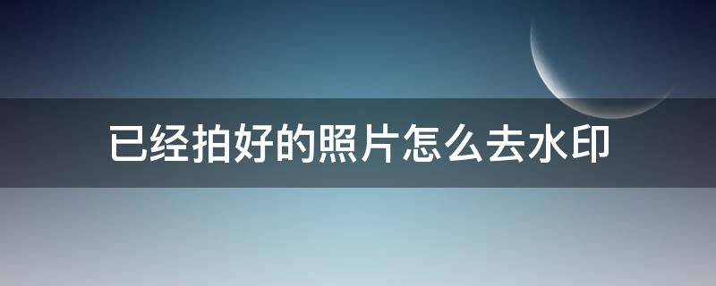 已经拍好的照片怎么去水印（已经拍好的照片怎么去水印小米）