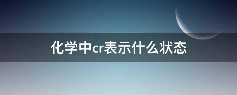 化学中cr表示什么状态（化学中cr表示什么意思）