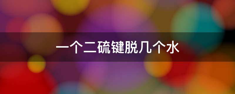 一个二硫键脱几个水（生成一个二硫键脱几个氢）