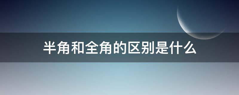 半角和全角的区别是什么 半角和全角的区别是什么意思