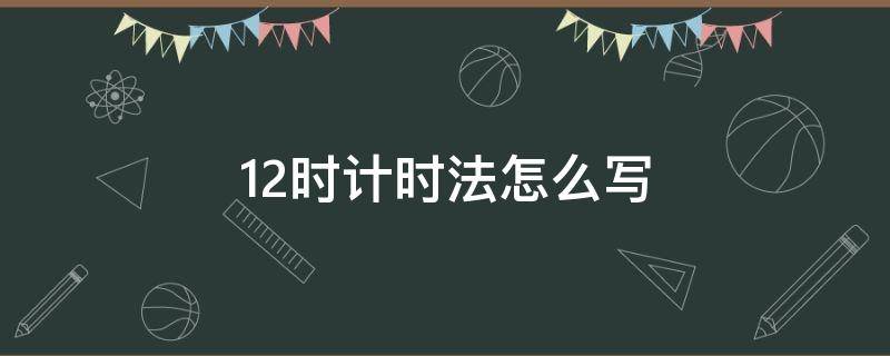 12时计时法怎么写 0时用12时计时法怎么写