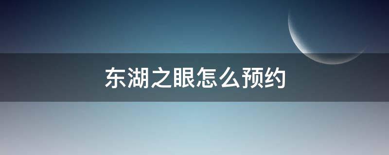 东湖之眼怎么预约（东湖之眼需要提前预约吗?）