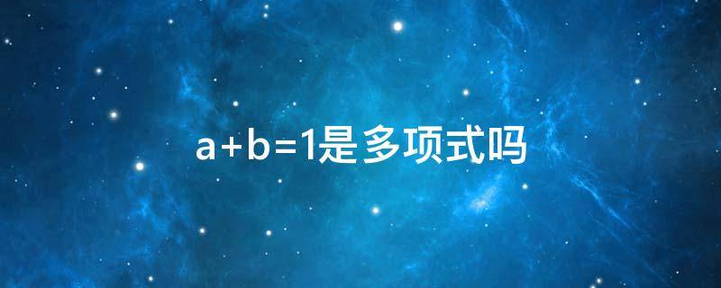 a+b=1是多项式吗 a-b是多项式吗