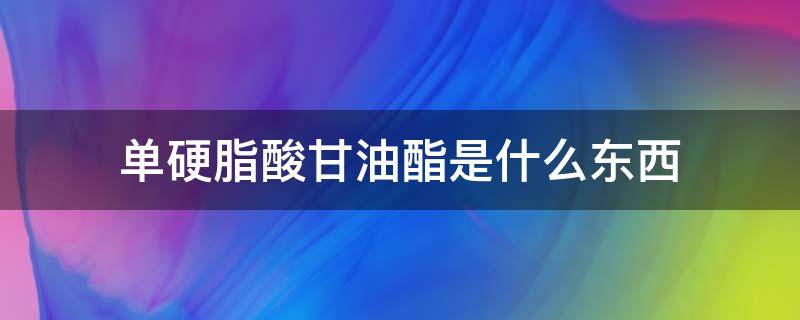 单硬脂酸甘油酯是什么东西（单硬脂酸甘油酯是什么东西做的）