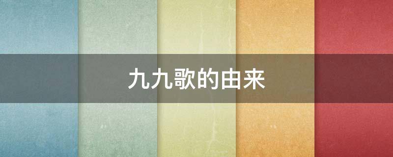 九九歌的由来（九九歌的由来40字）