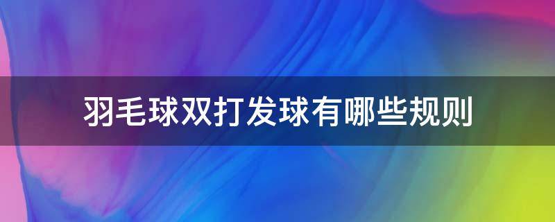 羽毛球双打发球有哪些规则（羽毛球双打发球有哪些规则图解）