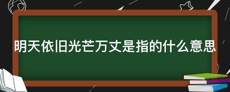 明天依旧光芒万丈是指的什么意思（明天依旧光芒万丈前面是什么）