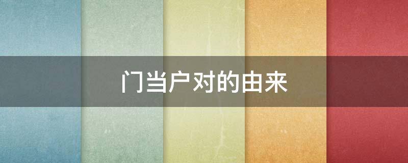门当户对的由来 古代门当户对的真正含义