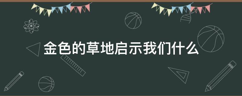 金色的草地启示我们什么 金色的草地给我们什么启示