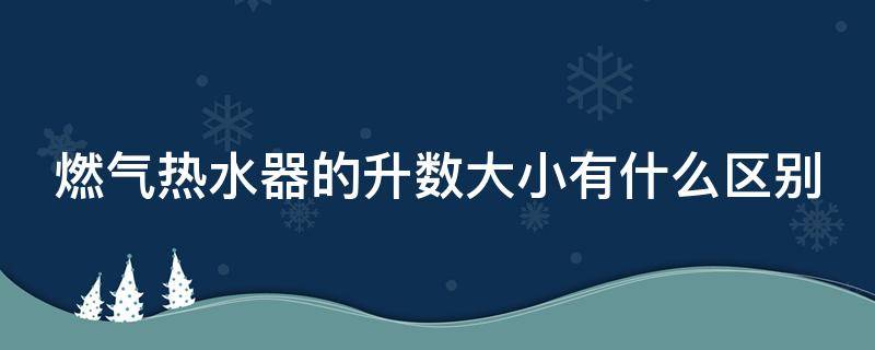 燃气热水器的升数大小有什么区别 燃气热水器升数大小和烧燃气多少有关系吗