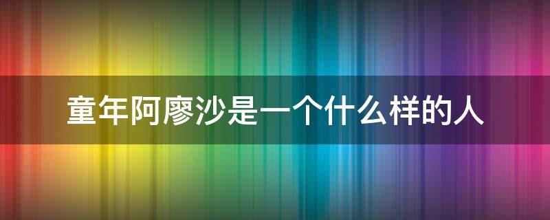 童年阿廖沙是一个什么样的人
