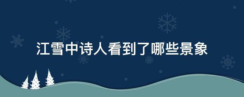 江雪中诗人看到了哪些景象（江雪中诗人看到的景象）