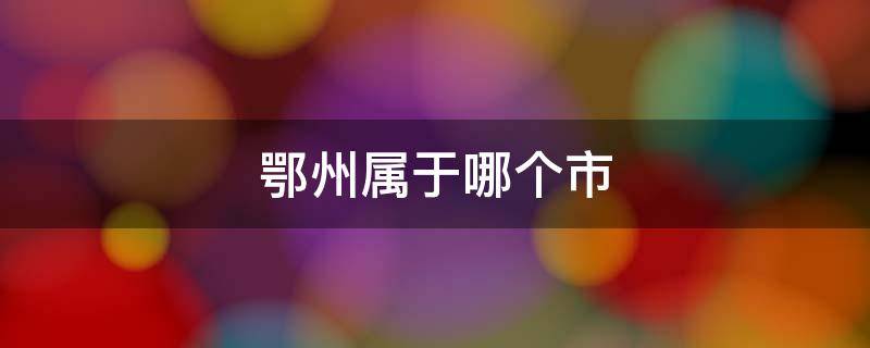 鄂州属于哪个市（湖北鄂州属于哪个市）