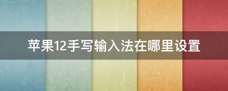 苹果12手写输入法在哪里设置 苹果12手写输入法在哪里设置出来