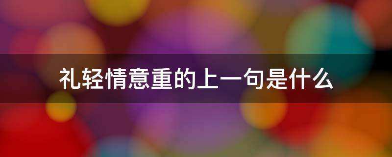 礼轻情意重的上一句是什么（礼轻情意重的意的意思）