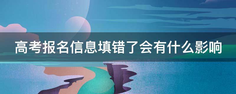 高考报名信息填错了会有什么影响（高考信息填错了有影响吗）