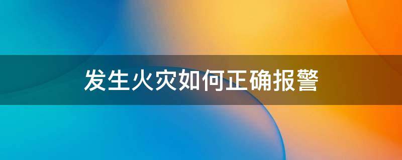 发生火灾如何正确报警 发生火灾如何正确报警电话