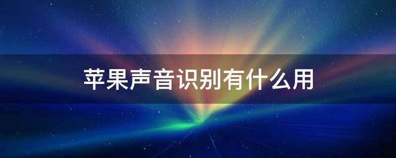 苹果声音识别有什么用（苹果声音识别有什么用途）